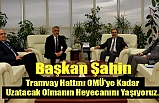 Başkan Şahin ''Tramvay OMÜ İçerisinde de Halka Hizmet Edecek