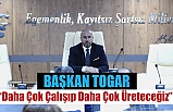 Başkan Togar, “Daha Çok Çalışıp Daha Çok Üreteceğiz”
