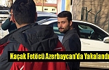 Kaçak Fetöcü Azerbaycan'da Yakalandı!