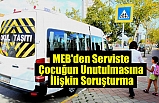 MEB'den Serviste Çocuğun Unutulmasına İlişkin Soruşturma