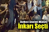 Darbeci Emniyet Müdürü İnkarı Seçti
