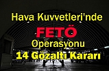 Hava Kuvvetleri'nde FETÖ operasyonu : 14 gözaltı kararı