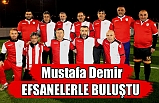MUSTAFA DEMİR EFSANELERLE BULUŞTU