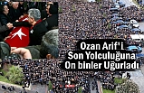 Ozan Arif'i Son Yolculuğuna On binler Uğurladı