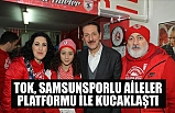 TOK, SAMSUNSPORLU AİLELER PLATFORMU İLE KUCAKLAŞTI