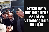 Usta Vezirköprü'de esnaf ve vatandaşlarla buluştu