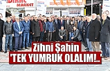 Zihni Şahin: 'TEK YUMRUK OLALIM!..'