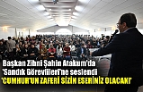 Başkan Zihni Şahin 'CUMHUR'UN ZAFERİ SİZİN ESERİNİZ OLACAK!'