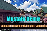 Mustafa Demir :Samsun'u turizmde gözde şehir yapacağız