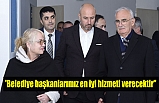 'Belediye başkanlarımız en iyi hizmeti verecektir