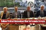 Balkan Türkleri Geleneksel İftar Sofrasında Buluştu