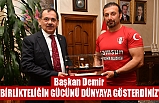 Başkan Demir:'BİRLİKTELİĞİN GÜCÜNÜ DÜNYAYA GÖSTERDİNİZ'