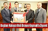 Başkan Kalaycı Valimiz Osman Kaymak'a Ziyaret