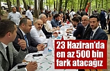 23 Haziran’da en az 500 bin fark atacağız