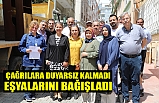 ÇAĞRILARA DUYARSIZ KALMADI EŞYALARINI BAĞIŞLADI