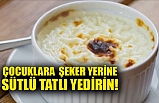 ÇOCUKLARA ŞEKER YERİNE SÜTLÜ TATLI YEDİRİN!