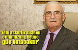 'Yeni askerlik sistemi ordumuzun gücüne güç katacaktır'