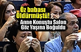 Öz babası Öldürmüştü! Anne Konuştu Salon Göz Yaşına Boğuldu