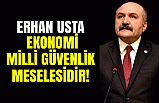 Erhan Usta: Ekonomi Milli Güvenlik Meselesidir