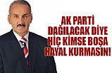 AK PARTİ DAĞILACAK DİYE HİÇ KİMSE BOŞA HAYAL KURMASIN!