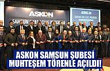 ASKON SAMSUN ŞUBESİ MUHTEŞEM TÖRENLE AÇILDI!