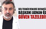DİŞ TEKNİSYENLERİ DERNEĞİ BAŞKANI ADNAN ÖZ GÜVEN TAZELEDİ!