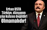 Erhan USTA:Türkiye, dünyanın çöp kutusu değildir! Olmamalıdır!