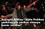 Ayşegül Aldinç: Ajda Pekkan şarkılarıyla şarkıcı olmaya karar verdim