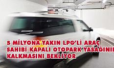 5 MİLYONA YAKIN LPG’Lİ ARAÇ SAHİBİ KAPALI OTOPARK YASAĞININ KALKMASINI BEKLİYOR