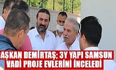 BAŞKAN DEMİRTAŞ; 3Y YAPI SAMSUN VADİ PROJE EVLERİNİ İNCELEDİ