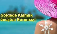 Gölgede Kalmak Güneşten Korumaz!