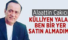 ÇAKICI ; KÜLLİYEN YALAN, BEN BİR YER SATIN ALMADIM