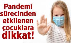 Pandemi sürecinden etkilenen çocuklara dikkat!
