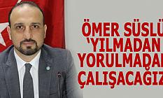 ÖMER SÜSLÜ: YILMADAN YORULMADAN ÇALIŞACAĞIZ