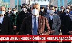 BAŞKAN AKSU: HUKUK ÖNÜNDE HESAPLAŞACAĞIZ