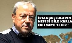 “İSTANBULLULARIN NEFESİ BİLE KARLARI ERİTMEYE YETER”