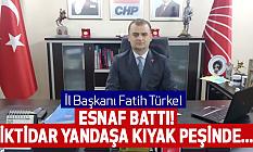 CHP'Lİ TÜRKEL: ESNAF BATTI İKTİDAR YANDAŞA KIYAK PEŞİNDE