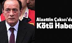 Alaattin Çakıcı'dan Kötü Haber