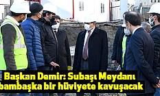 Başkan Demir: Subaşı Meydanı bambaşka bir hüviyete kavuşacak