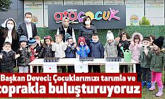 Başkan Deveci: Çocuklarımızı tarımla ve toprakla buluşturuyoruz