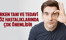 Erken tanı ve tedavi göz hastalıklarında çok önemlidir