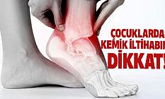 ÇOCUKLARDA KEMİK İLTİHABINA DİKKAT