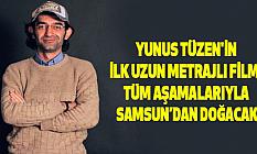 Yunus Tüzen'in ilk uzun metrajlı filmi tüm aşamalarıyla Samsun’dan doğacak