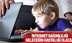 İnternet bağımlılığı geleceğin hastalığı olacak
