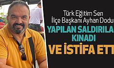 Türk Eğitim Sen ilçe başkanı Ayhan Dodur yapılan saldırıları kınadı ve istifa etti