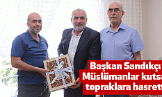 Başkan Sandıkçı, Müslümanlar kutsal topraklara hasretti