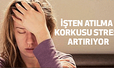 İşten Atılma Korkusu Stresi Artırıyor