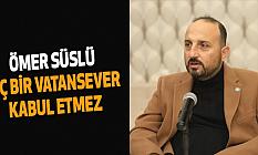 Ömer Süslü: Hiç Bir Vatansever Kabul Etmez