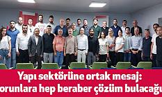 Yapı sektörüne ortak mesaj: “Sorunlara hep beraber çözüm bulacağız”
