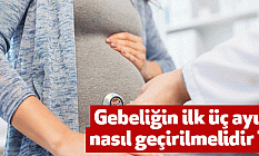 Gebeliğin ilk üç ayı nasıl geçirilmelidir ?
